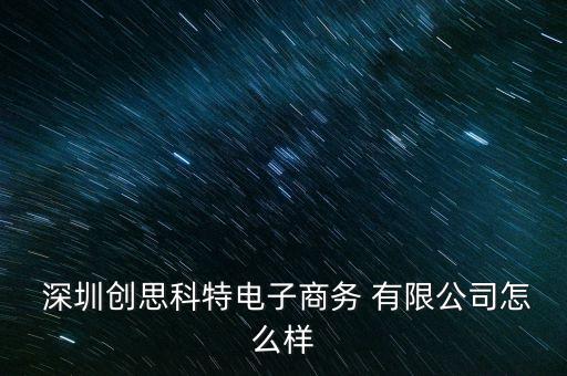  深圳创思科特电子商务 有限公司怎么样