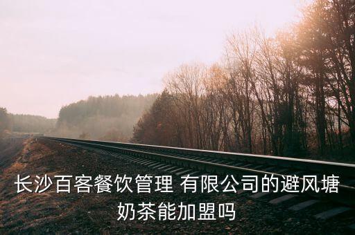 长沙百客餐饮管理 有限公司的避风塘奶茶能加盟吗