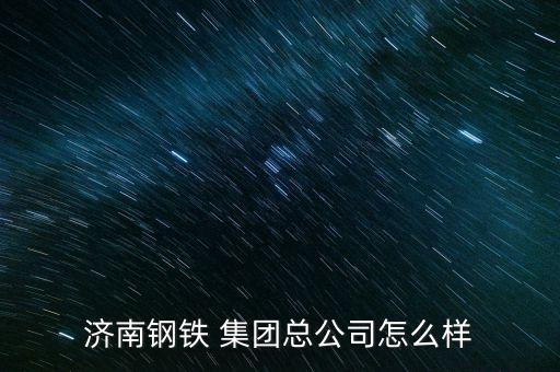济南钢铁 集团总公司怎么样