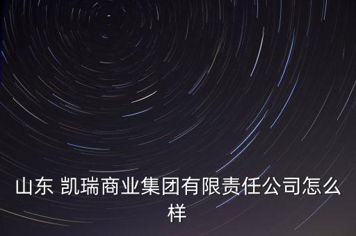 山东 凯瑞商业集团有限责任公司怎么样