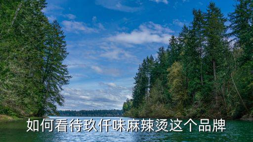 如何看待玖仟味麻辣烫这个品牌