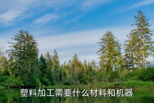 塑料加工需要什么材料和机器