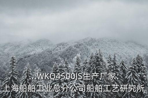 ...WKQ4500JS生产厂家:上海船舶工业总分公司船舶工艺研究所