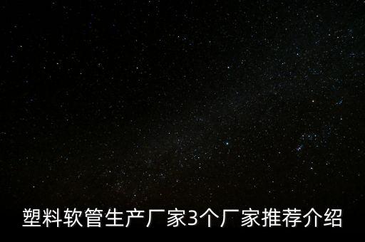 塑料软管生产厂家3个厂家推荐介绍