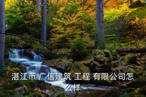 湛江市 广信建筑 工程 有限公司怎么样