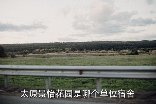 太原景怡花园是哪个单位宿舍