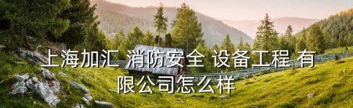  上海加汇 消防安全 设备工程 有限公司怎么样