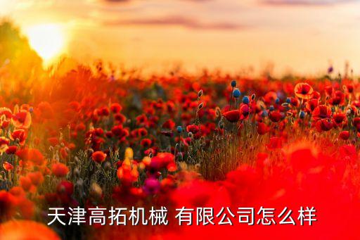  天津高拓机械 有限公司怎么样