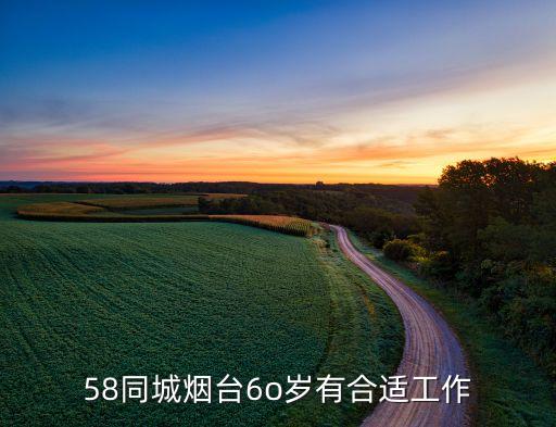 58同城烟台6o岁有合适工作