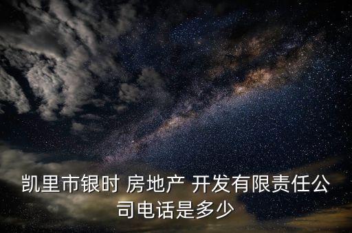 凯里市银时 房地产 开发有限责任公司电话是多少