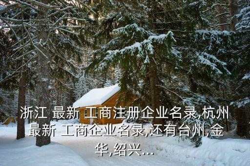 浙江 最新 工商注册企业名录,杭州 最新 工商企业名录,还有台州,金华,绍兴...