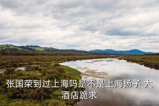 张国荣到过上海吗是不是上海扬子 大酒店跪求