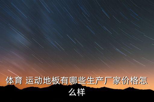 体育 运动地板有哪些生产厂家价格怎么样