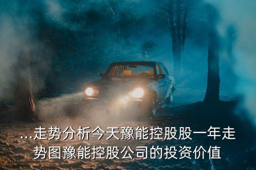 ...走势分析今天豫能控股股一年走势图豫能控股公司的投资价值