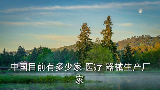 中国目前有多少家 医疗 器械生产厂家