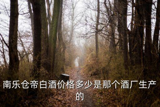 南乐仓帝白酒价格多少是那个酒厂生产的