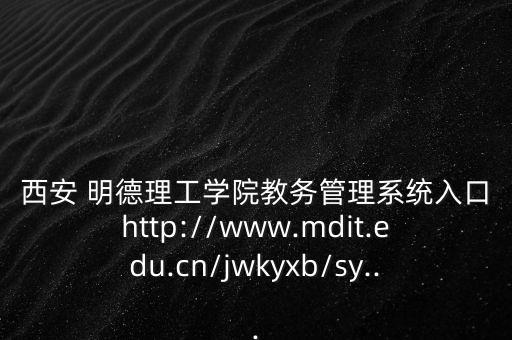 西安 明德理工学院教务管理系统入口http://www.mdit.edu.cn/jwkyxb/sy...