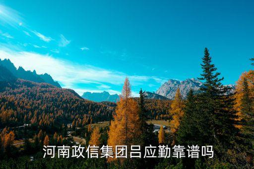  河南政信集团吕应勤靠谱吗