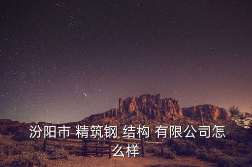  汾阳市 精筑钢 结构 有限公司怎么样