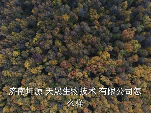 济南坤源 天晟生物技术 有限公司怎么样