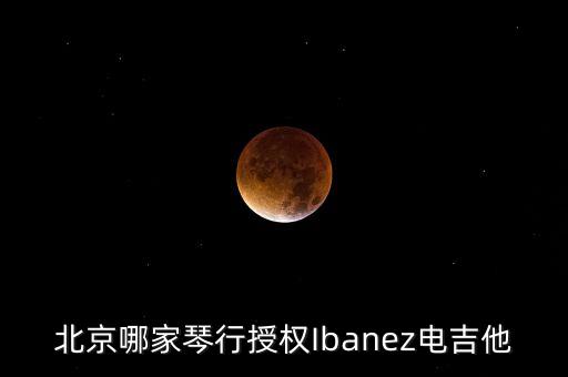 北京哪家琴行授权Ibanez电吉他