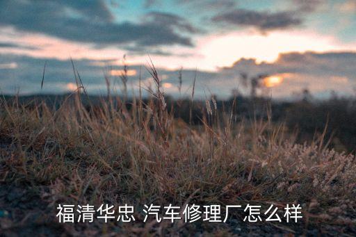  福清华忠 汽车修理厂怎么样