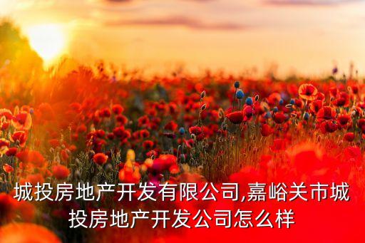 吉林城投房地产开发有限公司,嘉峪关市城投房地产开发公司怎么样
