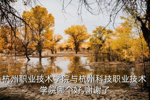 杭州职业技术学院与杭州科技职业技术学院哪个好,谢谢了