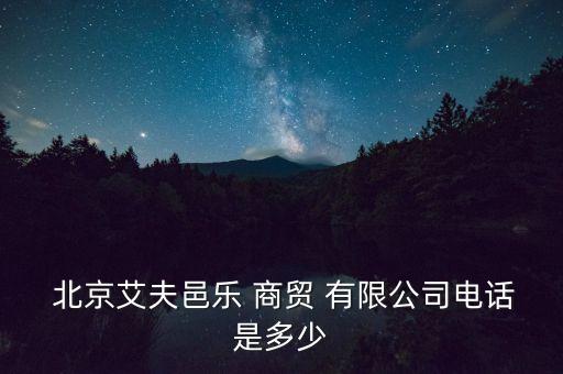  北京艾夫邑乐 商贸 有限公司电话是多少