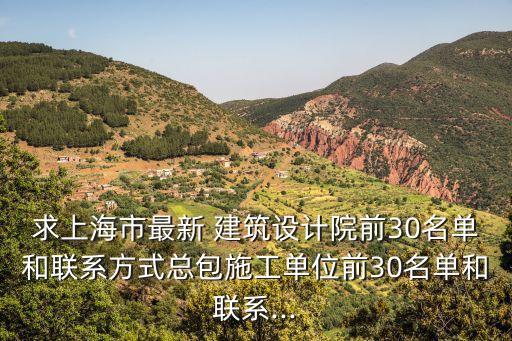 求上海市最新 建筑设计院前30名单和联系方式总包施工单位前30名单和联系...