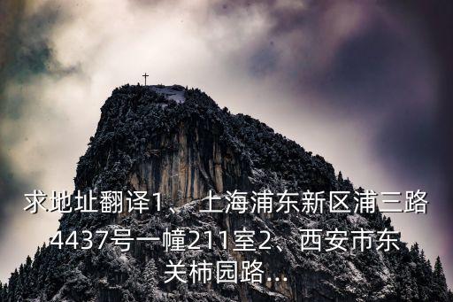 求地址翻译1、 上海浦东新区浦三路4437号一幢211室2、西安市东关柿园路...