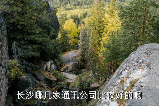 长沙哪几家通讯公司比较好的啊