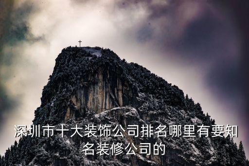  深圳市十大装饰公司排名哪里有要知名装修公司的