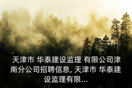  天津市 华泰建设监理 有限公司津南分公司招聘信息, 天津市 华泰建设监理有限...