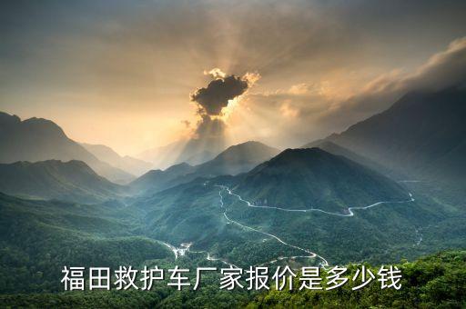 福田救护车厂家报价是多少钱