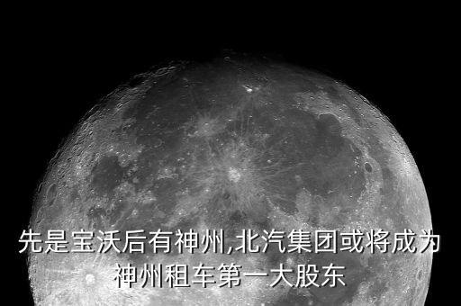 先是宝沃后有神州,北汽集团或将成为神州租车第一大股东