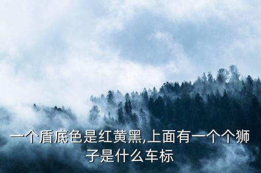 一个盾底色是红黄黑,上面有一个个狮子是什么车标