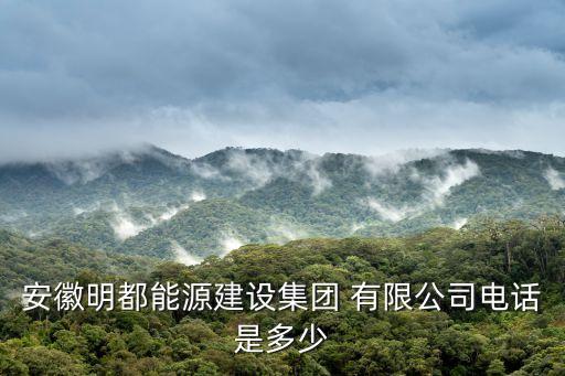 安徽明都能源建设集团 有限公司电话是多少