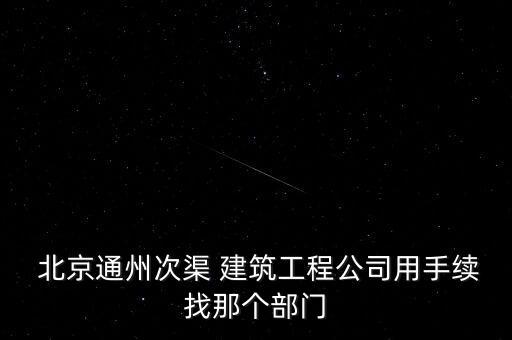  北京通州次渠 建筑工程公司用手续找那个部门