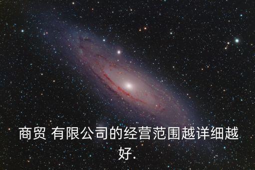  商贸 有限公司的经营范围越详细越好.