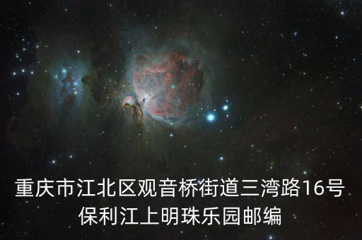 重庆市江北区观音桥街道三湾路16号保利江上明珠乐园邮编
