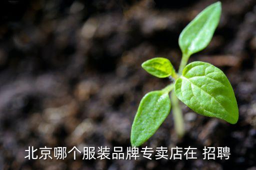 北京哪个服装品牌专卖店在 招聘