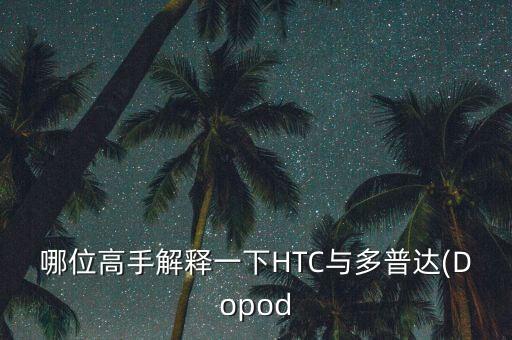 哪位高手解释一下HTC与多普达(Dopod
