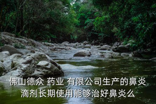 佛山德众 药业 有限公司生产的鼻炎滴剂长期使用能够治好鼻炎么