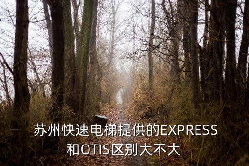  苏州快速电梯提供的EXPRESS和OTIS区别大不大