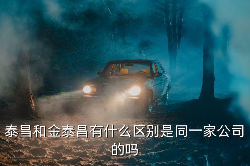 泰昌和金泰昌有什么区别是同一家公司的吗
