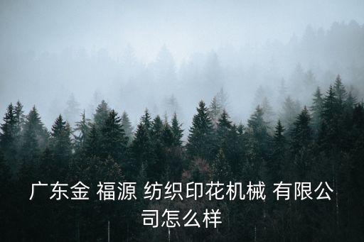 广东金 福源 纺织印花机械 有限公司怎么样