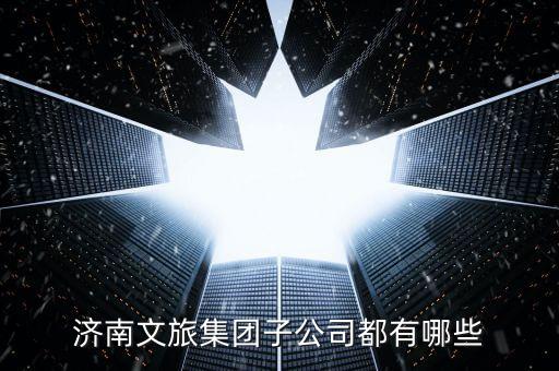 济南文旅集团子公司都有哪些
