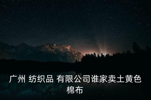 广州 纺织品 有限公司谁家卖土黄色棉布