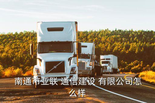  南通市亚联 通信建设 有限公司怎么样